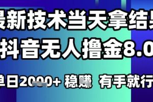 2025六月最新抖音无人撸金8.0.最新技术当天拿结果，单日1k+ 有手就行【揭秘】