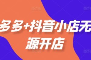 拼多多+抖音小店无货源开店，包括：选品、运营、基础、付费推广、爆款案例等(更新25年6月)