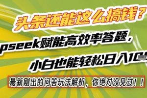 头条还能这么搞钱？最新刚出的问答玩法解析，你绝对没见过！Deepseek赋能高效率答题，小白也能轻松日入1k+