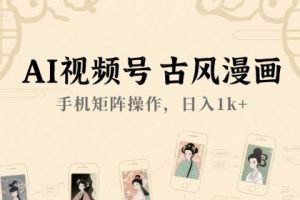 AI视频号古风漫画，手机矩阵操作，日入1k+