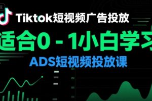 Tiktok短视频广告投放，适合0-1小白学习ADS短视频投放课