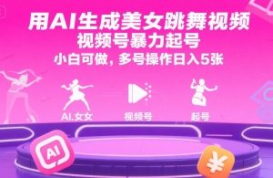 用AI生成美女跳舞视频，视频号暴力起号，小白可做，多号操作日入5张