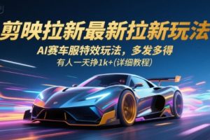 剪映拉新最新拉新玩法，AI赛车服特效玩法，多发多得，有人一天挣1k+(详细教程)