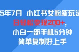 25年7月小红书女粉新玩法，公域转私域变现，日轻松变现2张+，5分钟简单复制好上手