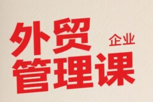 中小外贸企业管理课，系统性强，直击痛点，助企业全面提升管理智慧