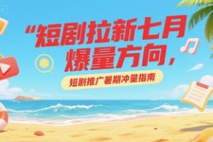 短剧拉新七月爆量方向，短剧推广暑期冲量指南
