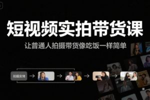 短视频实拍带货课，让普通人拍摄带货像吃饭一样简单