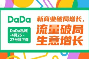 DaDa私域·4月25-27号线下课，新商业破局增长，流量破局，生意增长
