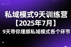 私域模式9天训练营【2025年7月】9天带你理顺私域模式各个环节
