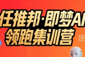 任推邦·即梦AI领跑集训营，低粉号冷启动，单条视频变现1.2W实操