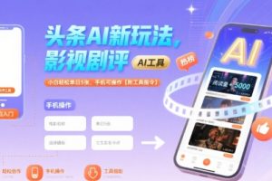 头条AI新玩法，影视剧评，小白轻松单日5张，手机可操作【附工具指令】