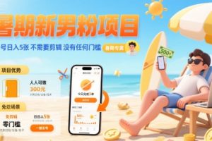 暑期新男粉项目 单号日入5张 不需要剪辑  没有任何门槛