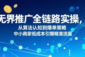无界推广全链路实操，从算法认知到爆单策略，中小商家低成本引爆精准流量