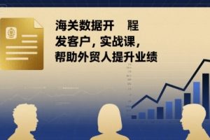 海关数据开发客户实战课，帮助外贸人提升业绩