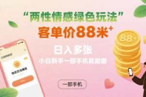 两性情感绿色玩法，客单价88米 日入多张，小白新手一部手机就能做