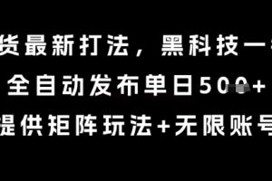 8月带货最新打法，黑科技一键搬运，全自动发布单日5张+，提供矩阵玩法+无限账号【揭秘】