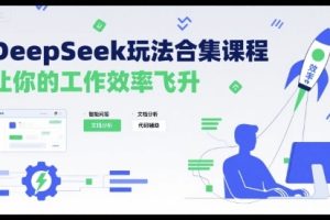DeepSeek玩法合集课程，让你的工作效率飞升