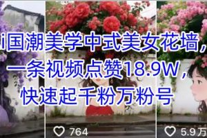 Ai国潮美学中式美女花墙，一条视频点赞18.9W，快速起千粉万粉号