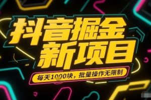 抖音掘金新项目，每天收益多张，批量操作无限制非常简单