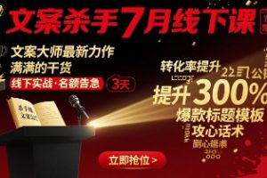 文案杀手7月线下课，文案大师最新力作，满满的干货