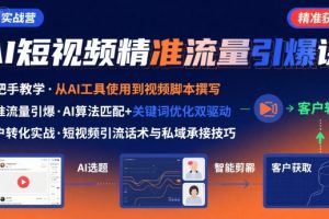 AI+短视频引爆精准客户实战营，手把手教你引爆Ai短视频精准流量