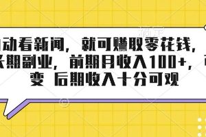 半自动看新闻，就可挣取零花钱，可作为长期副业，前期月收入1张+，可裂变 后期收入十分可观【揭秘】