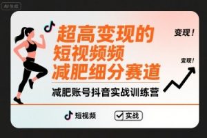 超高变现的短视频减肥细分赛道，减肥账号抖音实战训练营