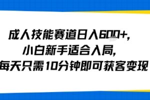 成人技能赛道日入多张，小白新手适合入局，每天只需10分钟即可获客变现
