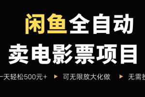 闲鱼全自动卖电影票项目，一单5元-30米，新手一天轻松5张+，无脑操作，零投入【揭秘】