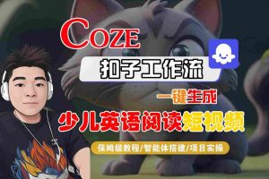 COZE扣子工作流一键生成少儿英语阅读短视频，保姆级教程-智能体搭建-项目实操