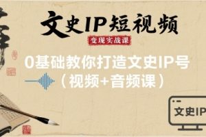 文史IP短视频变现实战课，0基础教你打造文史IP号(视频+音频课)