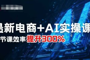 最新电商+AI实操课，三节课效率提升300%