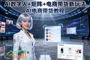 AI数字人+矩阵+电商带货新玩法，AI电商带货教程