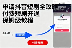 申请抖音短剧全攻略付费短剧开通，保姆级教程