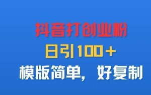 抖音打创业粉，日引100＋，模版简单，好复制