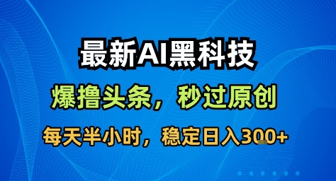 最新AI黑科技撸头条收益软件,无需指令,原创度直接拉满,每日稳定收益3张【揭秘】插图 最新AI黑科技撸头条收益软件,无需指令,原创度直接拉满,每日稳定收益3张【揭秘】
