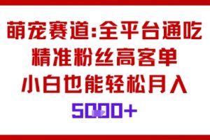 萌宠赛道，全平台通吃，精准粉丝高客单，小白也能轻松月入5k