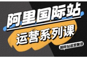 阿里国际站运营系列课，涵盖精准引流、直通车与全站推实战SOP，搭配AI效率工具包与高阶增长玩法