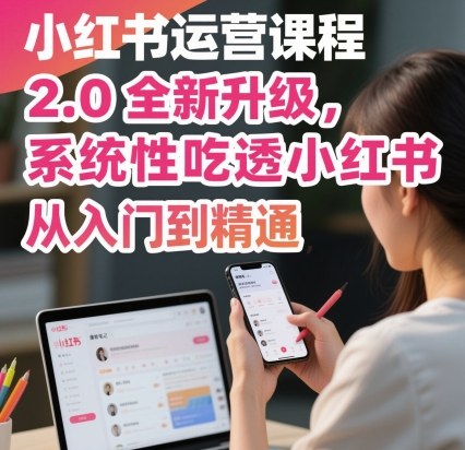 小红书运营课程2.0全新升级,从入门到精通,系统性吃透小红书插图 小红书运营课程2.0全新升级,从入门到精通,系统性吃透小红书