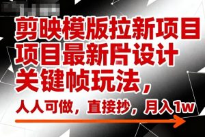 剪映模版拉新项目最新图片设计关键帧玩法，人人可做，直接抄，月入1w+